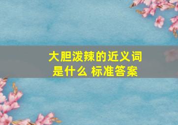 大胆泼辣的近义词是什么 标准答案